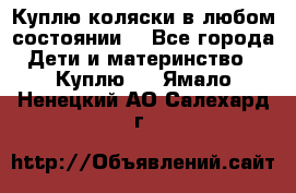 Куплю коляски,в любом состоянии. - Все города Дети и материнство » Куплю   . Ямало-Ненецкий АО,Салехард г.